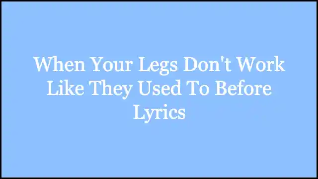 When Your Legs Don't Work Like They Used To Before Lyrics