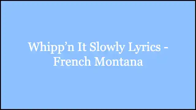 Whipp’n It Slowly Lyrics - French Montana