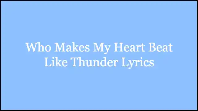 Who Makes My Heart Beat Like Thunder Lyrics
