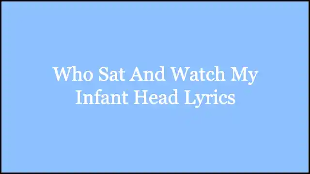 Who Sat And Watch My Infant Head Lyrics
