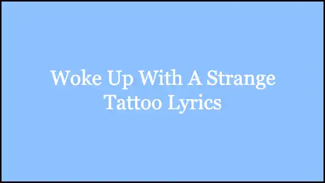 Woke Up With A Strange Tattoo Lyrics