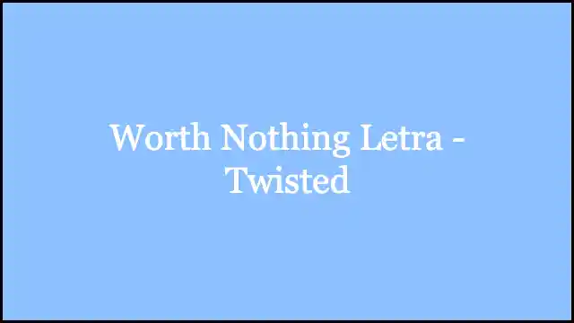 Worth Nothing Letra - Twisted