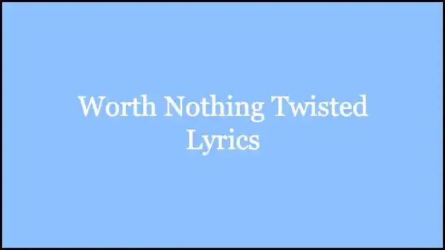 Worth Nothing Twisted Lyrics