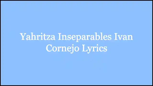 Yahritza Inseparables Ivan Cornejo Lyrics