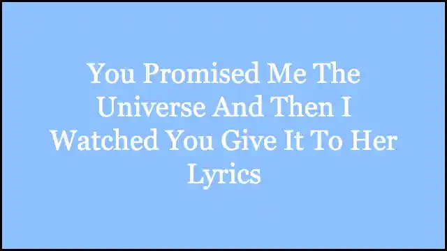You Promised Me The Universe And Then I Watched You Give It To Her Lyrics