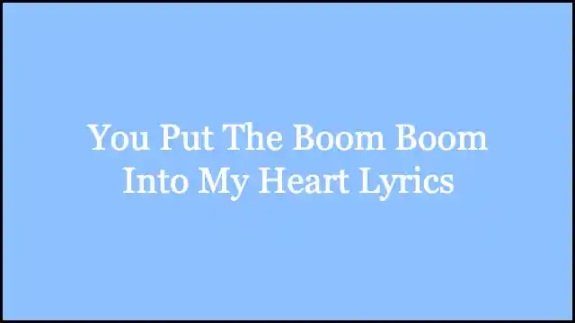 You Put The Boom Boom Into My Heart Lyrics