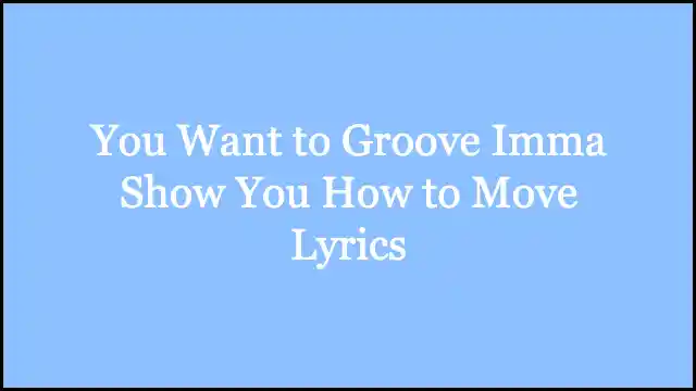 You Want to Groove Imma Show You How to Move Lyrics