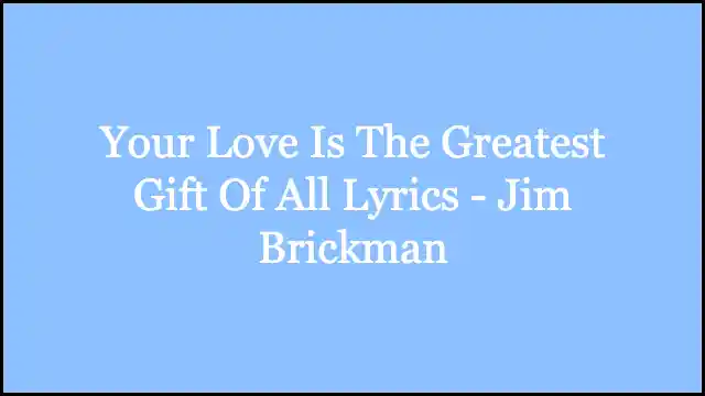 Your Love Is The Greatest Gift Of All Lyrics - Jim Brickman