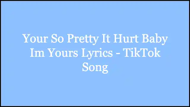 Your So Pretty It Hurt Baby Im Yours Lyrics - TikTok Song