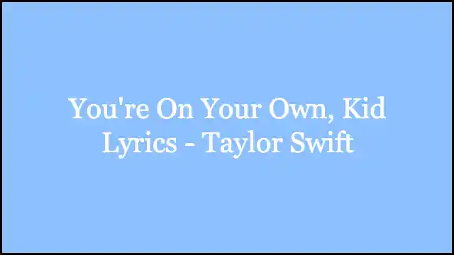 You're On Your Own, Kid Lyrics - Taylor Swift