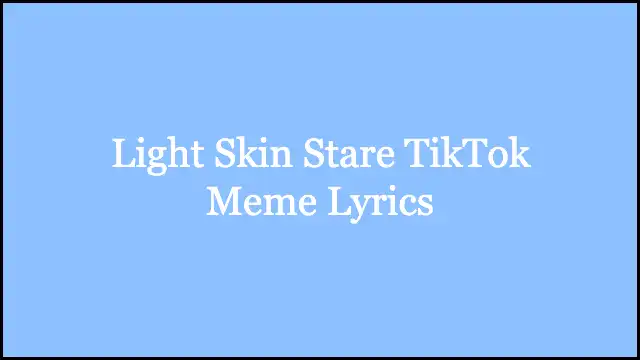 Light Skin Stare TikTok Meme Lyrics