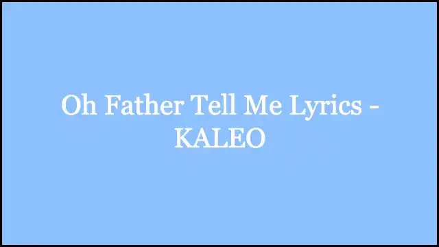Oh Father Tell Me Lyrics - KALEO