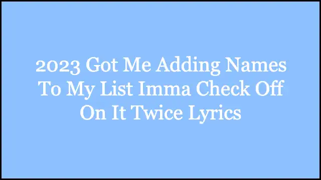 2023 Got Me Adding Names To My List Imma Check Off On It Twice Lyrics