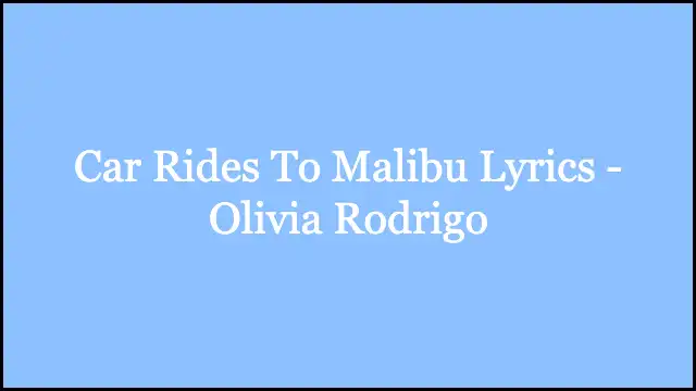 Car Rides To Malibu Lyrics - Olivia Rodrigo