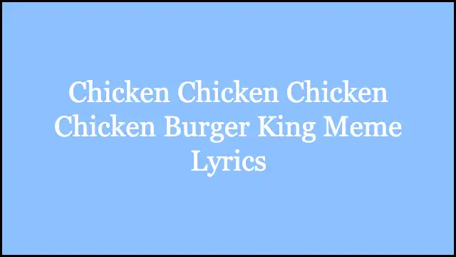 Chicken Chicken Chicken Chicken Burger King Meme Lyrics