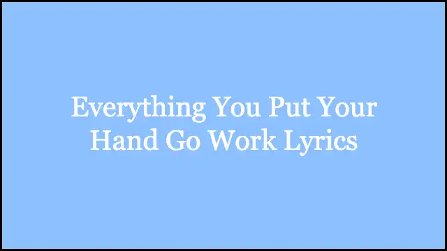 Everything You Put Your Hand Go Work Lyrics