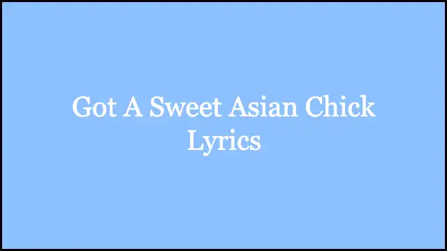 Got A Sweet Asian Chick Lyrics
