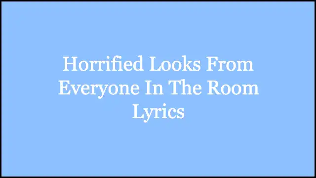 Horrified Looks From Everyone In The Room Lyrics