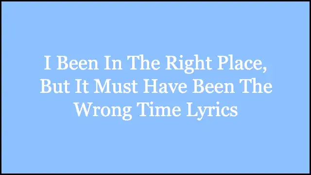 I Been In The Right Place, But It Must Have Been The Wrong Time Lyrics
