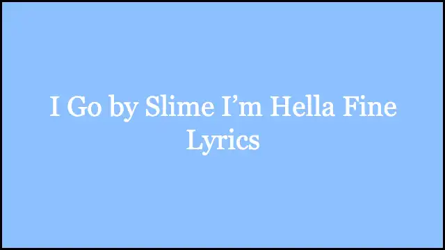 I Go by Slime I’m Hella Fine Lyrics