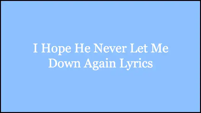 I Hope He Never Let Me Down Again Lyrics