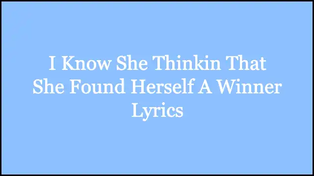 I Know She Thinkin That She Found Herself A Winner Lyrics
