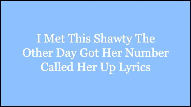I Met This Shawty The Other Day Got Her Number Called Her Up Lyrics