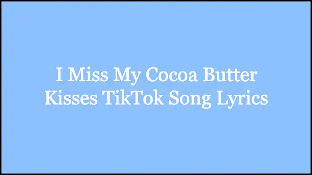 I Miss My Cocoa Butter Kisses TikTok Song Lyrics