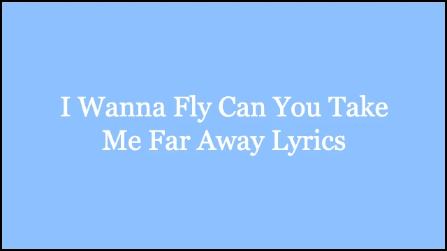 I Wanna Fly Can You Take Me Far Away Lyrics