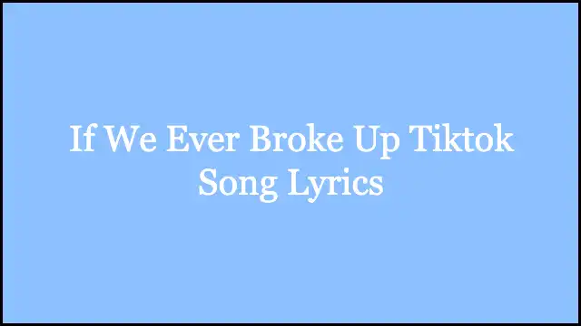 If We Ever Broke Up Tiktok Song Lyrics