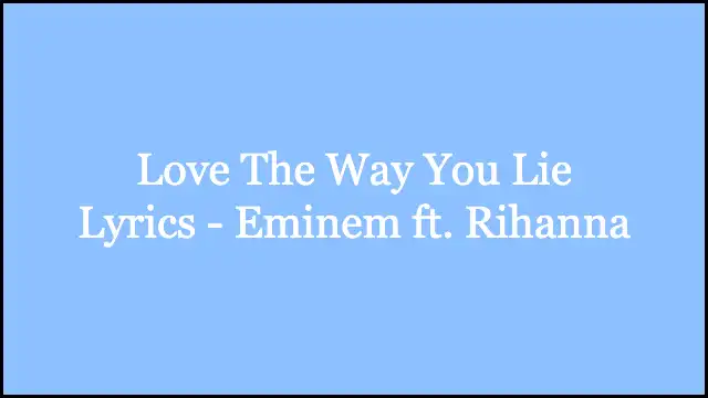 Love The Way You Lie Lyrics - Eminem ft. Rihanna