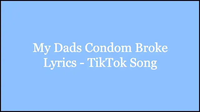 My Dads Condom Broke Lyrics - TikTok Song