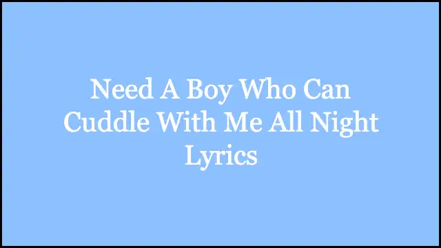Need A Boy Who Can Cuddle With Me All Night Lyrics