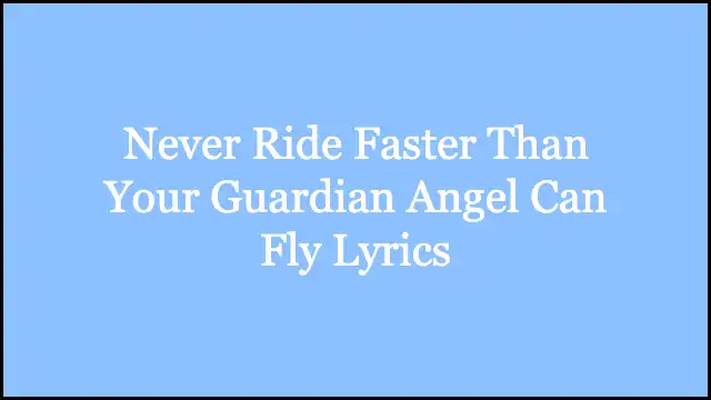 Never Ride Faster Than Your Guardian Angel Can Fly Lyrics