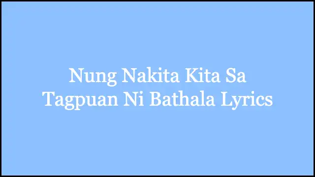 Nung Nakita Kita Sa Tagpuan Ni Bathala Lyrics