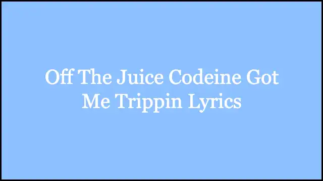 Off The Juice Codeine Got Me Trippin Lyrics