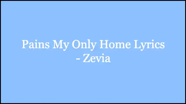 Pains My Only Home Lyrics - Zevia