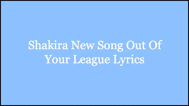 Shakira New Song Out Of Your League Lyrics