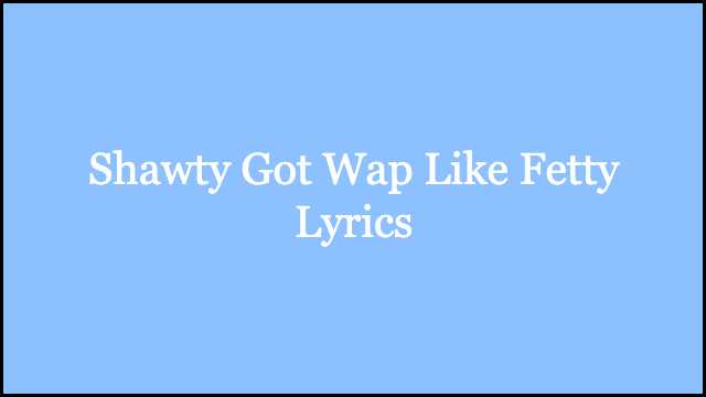 Shawty Got Wap Like Fetty Lyrics