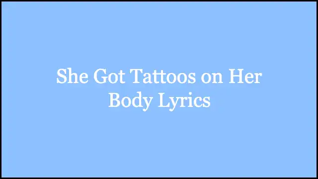 She Got Tattoos on Her Body Lyrics