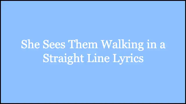 She Sees Them Walking in a Straight Line Lyrics