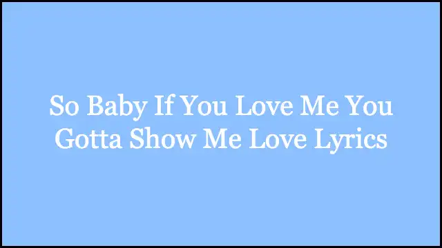 So Baby If You Love Me You Gotta Show Me Love Lyrics