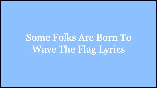 Some Folks Are Born To Wave The Flag Lyrics
