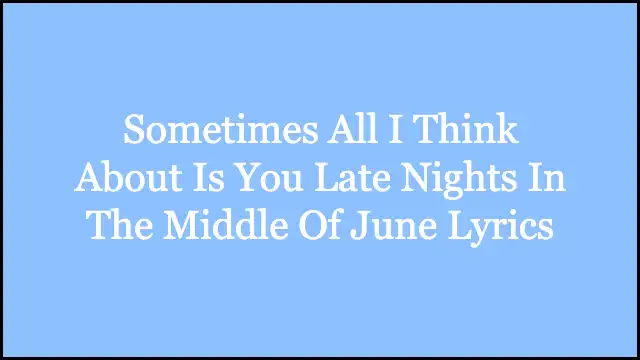 Sometimes All I Think About Is You Late Nights In The Middle Of June Lyrics