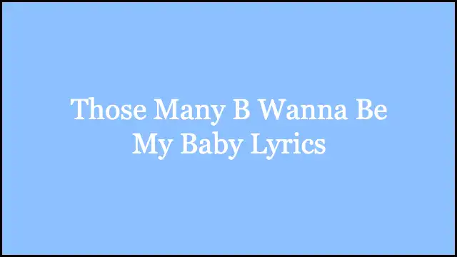 Those Many B Wanna Be My Baby Lyrics
