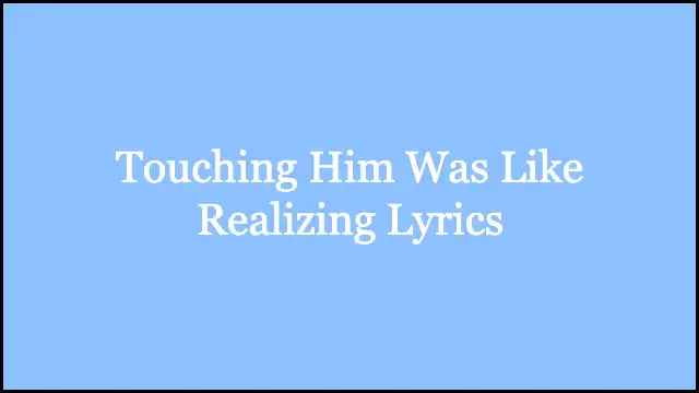 Touching Him Was Like Realizing Lyrics