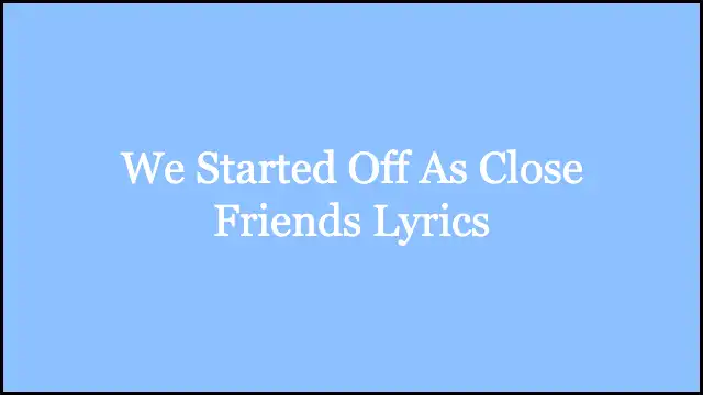 We Started Off As Close Friends Lyrics