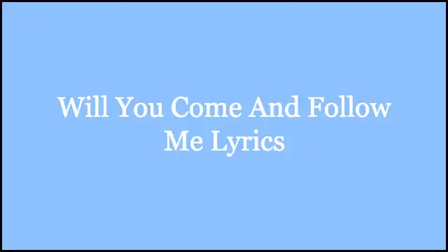 Will You Come And Follow Me Lyrics