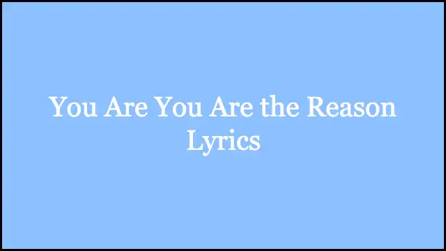 You Are You Are the Reason Lyrics