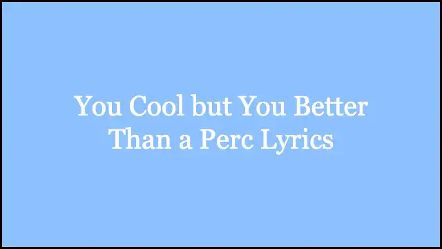 You Cool but You Better Than a Perc Lyrics